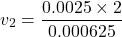 \[ v_2 = \frac{0.0025 \times 2}{0.000625} \]