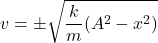 \[ v = \pm \sqrt{\frac{k}{m}(A^2 - x^2)} \]