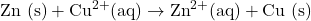 \text{Zn (s)} + \text{Cu}^{2+} (\text{aq}) \rightarrow \text{Zn}^{2+} (\text{aq}) + \text{Cu (s)}