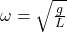 \omega = \sqrt{\frac{g}{L}}