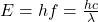 E = hf = \frac{hc}{\lambda}