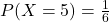 P(X=5) &= \frac{1}{6}