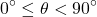 \[ 0^\circ \leq \theta < 90^\circ \]