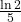 \frac{\ln 2}{5}