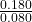 \frac{0.180}{0.080}