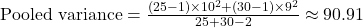 \text{Pooled variance} = \frac{(25-1) \times 10^2 + (30-1) \times 9^2}{25 + 30 - 2} \approx 90.91