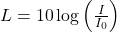 L = 10 \log\left(\frac{I}{I_0}\right)