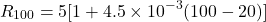 \[ R_{100} = 5[1 + 4.5 \times 10^{-3} (100 - 20)] \]