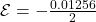 \mathcal{E} = - \frac{0.01256}{2}