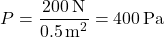 \[ P = \frac{200 \, \text{N}}{0.5 \, \text{m}^2} = 400 \, \text{Pa} \]